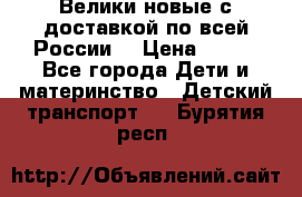 Велики новые с доставкой по всей России  › Цена ­ 700 - Все города Дети и материнство » Детский транспорт   . Бурятия респ.